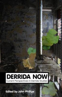 Derrida Now: Current Perspectives in Derrida Studies. John William Phillips - John Phillips