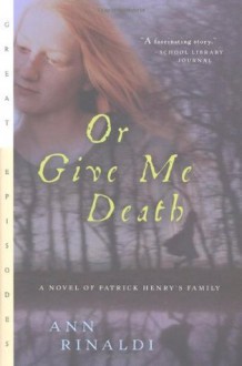 Or Give Me Death: A Novel of Patrick Henry's Family (Great Episodes) - Ann Rinaldi