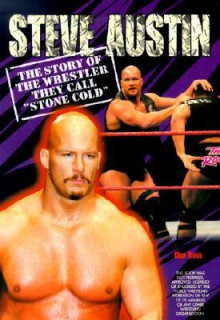 Steve Austin: The Story of the Wrestler They Call "Stone Cold - Dan Ross