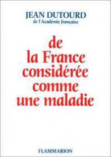 De la France considérée comme une maladie - Jean Dutourd