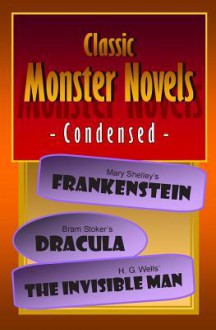 Classic Monster Novels Condensed: Mary Shelley's Frankenstein, Bram Stoker's Dracula, H. G. Wells' the Invisible Man - Joseph Lanzara, Mary Shelley, Bram Stoker