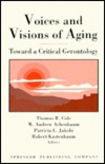 Voices And Visions Of Aging: Toward A Critical Gerontology - Thomas R. Cole, W. Andrew Achenbaum