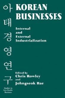 Korean Businesses: Internal and External Industrialization: Internal and External Industrialization - Chris Rowley