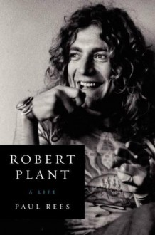 Robert Plant: A Life - Paul Rees