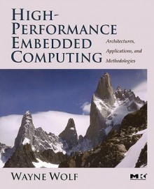 High-Performance Embedded Computing: Architectures, Applications, and Methodologies - Wayne Wolf