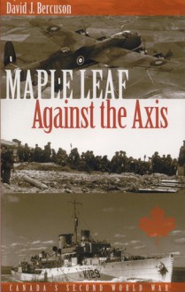 Maple Leaf Against the Axis - David J. Bercuson