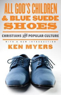 All God's Children and Blue Suede Shoes: Christians and Popular Culture - Kenneth A. Myers, Marvin Olasky