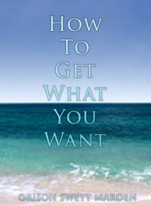 How to Get What You Want - Orison Swett Marden