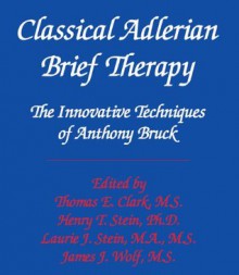 Classical Adlerian Brief Therapy: The Innovative Techniques of Anthony Bruck - Anthony Bruck, Thomas Clark, James Wolf, Henry Stein, Laurie Stein