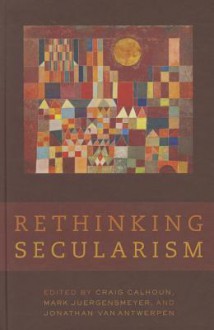 Rethinking Secularism - Craig J. Calhoun, Mark Juergensmeyer, Jonathan VanAntwerpen