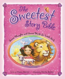 The Sweetest Story Bible: Sweet Thoughts and Sweet Words for Little Girls - Diane Stortz, Sheila Bailey