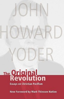 The Original Revolution: Essays on Christian Pacifism - John Howard Yoder