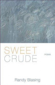 Sweet Crude: Poems - Randy Blasing