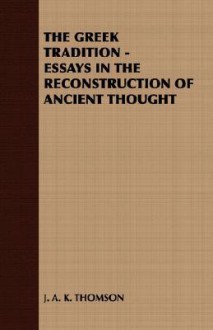 The Greek Tradition - Essays in the Reconstruction of Ancient Thought - J.A.K. Thomson