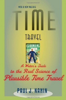 Time Travel: A Writer's Guide to the Real Science of Plausible Time Travel - Paul J. Nahin