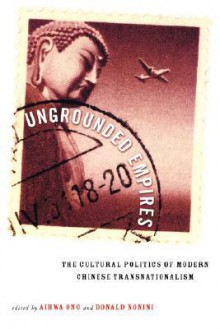 Ungrounded Empires: The Cultural Politics of Modern Chinese Transnationalism - Aihwa Ong