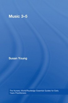 Music 3-5 (The Nursery World/Routledge Essential Guides for Early Years Practitioners) - Susan Young