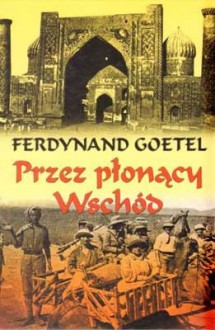 Przez płonący Wschód - Ferdynand Goetel