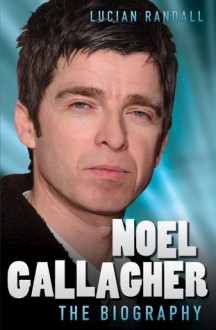 Noel Gallagher: The Biography - Lucian Randall