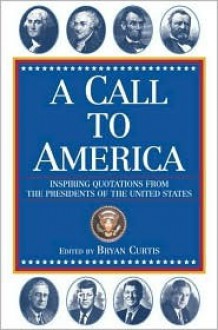 A Call to America: Inspiring Quotations from the Presidents of the United States - Bryan Curtis