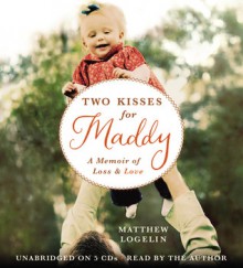 Two Kisses for Maddy: A Memoir of Loss & Love - Matthew Logelin