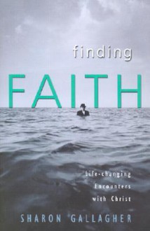 Finding Faith: Life-Changing Encounters with Christ - Sharon Gallagher