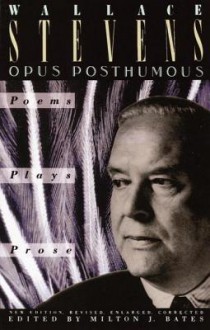 Opus Posthumous: Poems, Plays, Prose - Wallace Stevens