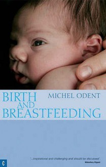 Birth and Breastfeeding: Rediscovering the Needs of Women During Pregnancy and Childbirth - Michel Odent