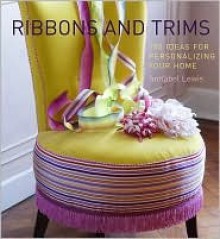 Ribbons and Trims: 100 Ideas for Personalizing Your Home - Annabel Lewis, Claire Richardson