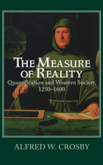 The Measure of Reality: Quantification in Western Europe, 1250-1600 - Alfred W. Crosby