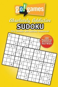 Go! Games Absolutely Addictive Sudoku - Terry Stickels, Anthony Immanuvel