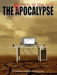 The ePocalypse: Emails at the End - Blaize M. Kaye, Bryan Gruneberg, Darin Kennedy, Eden Royce, Chris Lewis Carter, Roger Sellars, Mark Souza, Gwen Mayo, Sarah E. Glenn, Jessy Marie Roberts, Anne Michaud, Jason Andrew, David McDonald, Marianne Halbert