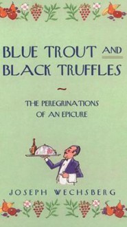 Blue Trout and Black Truffles: The Perigrinations of an Epicure - Joseph Wechsberg