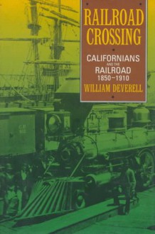 Railroad Crossing: Californians and the Railroad, 1850-1910 - William Francis Deverell