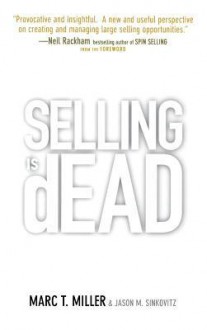 Selling is Dead: Moving Beyond Traditional Sales Roles and Practices to Revitalize Growth - Marc Miller