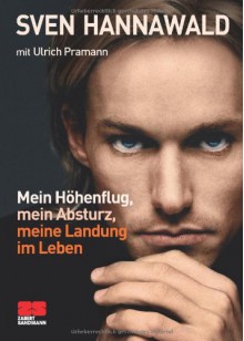 Mein Höhenflug, mein Absturz, meine Landung im Leben - Sven Hannawald