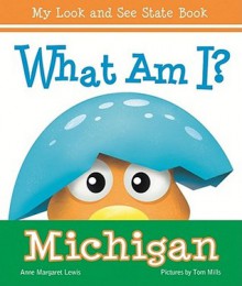 What am I? Michigan (My Look and See State Book) - Anne Margaret Lewis, Tom Mills