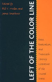 Left of the Color Line: Race, Radicalism, and Twentieth-Century Literature of the United States (The John Hope Franklin Series in African American History and Culture) - Bill V. Mullen, James Smethurst