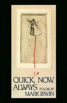 Quick, Now, Always - Mark Irwin