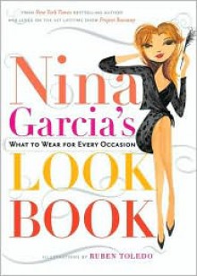 Nina Garcia's Look Book: What to Wear for Every Occasion - Nina Garcia, Ruben Toledo