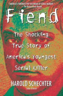 Fiend: The Shocking True Story Of America's Youngest Serial Killer - Harold Schechter