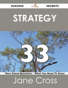 Strategy 33 Success Secrets - 33 Most Asked Questions on Strategy - What You Need to Know - Jane Cross