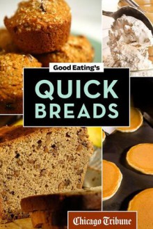 Good Eating's Quick Breads: A Collection of Convenient and Unique Recipes for Muffins, Scones, Loaves, and More - Chicago Tribune Staff