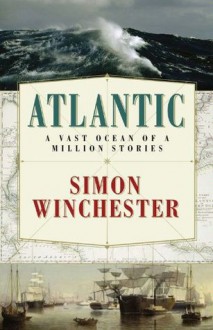 Atlantic: A Vast Ocean of a Million Stories - Simon Winchester