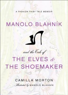 Manolo Blahnik and the Tale of the Elves and the Shoemaker: A Fashion Fairy Tale Memoir - Camilla Morton