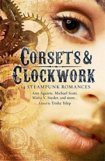 Corsets & Clockwork: 13 Steampunk Romances - Trisha Telep, Lesley Livingston, Adrienne Kress, Jaclyn Dolamore