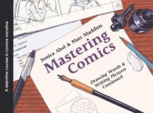 Mastering Comics: Drawing Words and Writing Pictures Continued: A Definitive Course in Comics Narrative - Jessica Abel, Matt Madden