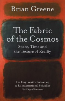 The Fabric Of The Cosmos: Space, Time, And The Texture Of Reality - Brian Greene