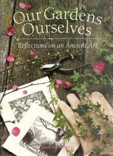 Our Gardens Ourselves: Reflections on an Ancient Art - Jennifer Bennett