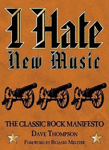 I Hate New Music: The Classic Rock Manifesto - Dave Thompson